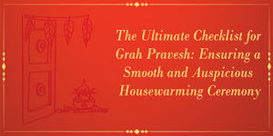 The Ultimate Checklist for Grah Pravesh: Ensuring a Smooth and Auspicious Housewarming Ceremony